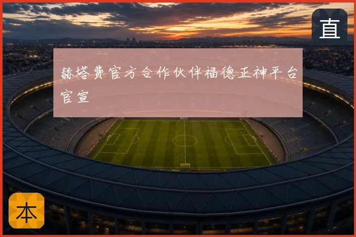赫塔费官方合作伙伴福德正神平台官宣